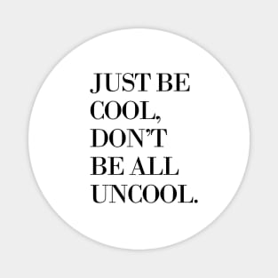 Just Be Cool, Don't Be All Uncool Magnet